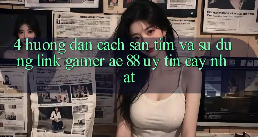 4. Hướng Dẫn Cách Săn tìm Và Sử dụng Link Gamer AE 88 Uy tín cậy nhất