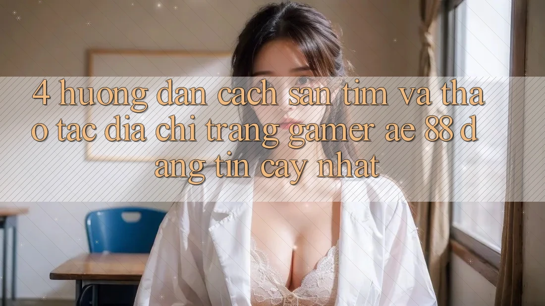 4. Hướng Dẫn Cách Săn tìm Và Thao tác Địa chỉ trang Gamer AE 88 Đáng tin cậy nhất