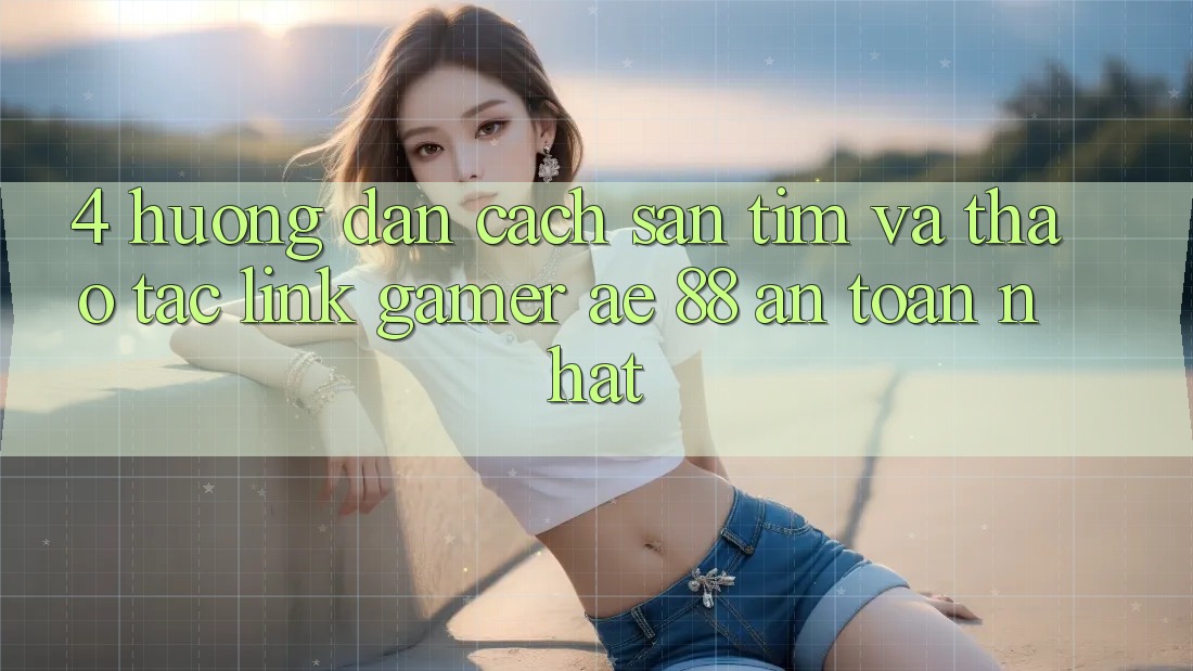 4. Hướng Dẫn Cách Săn tìm Và Thao tác Link Gamer AE 88 An toàn nhất