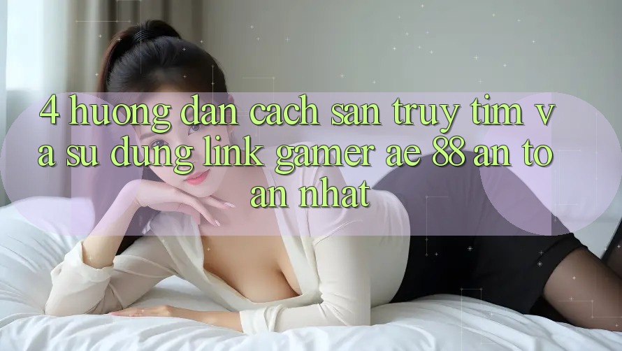 4. Hướng Dẫn Cách Săn truy tìm Và Sử dụng Link Gamer AE 88 An Toàn nhất 4. Hướng Dẫn Cách Săn truy tìm Và Sử dụng Link Gamer AE 88 An Toàn nhất