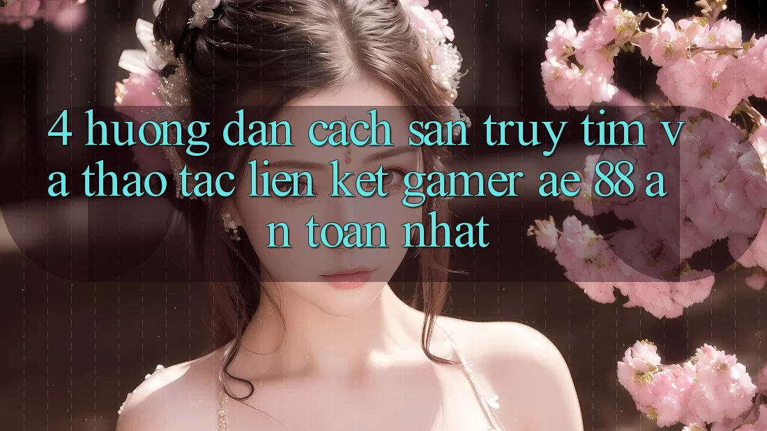 4. Hướng Dẫn Cách Săn truy tìm Và Thao tác Liên kết Gamer AE 88 An Toàn nhất