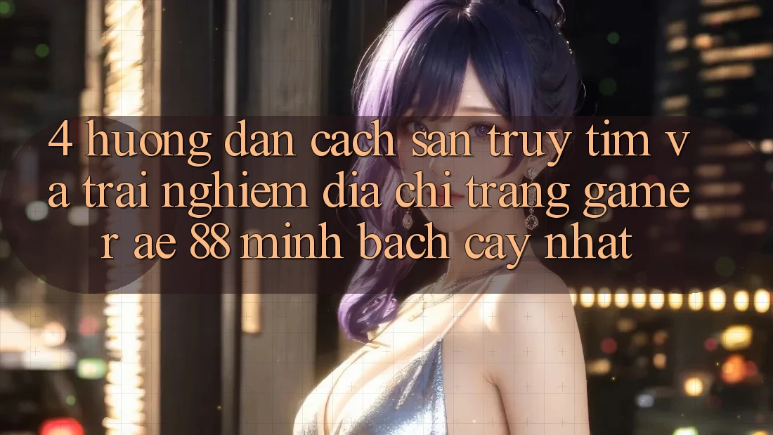 4. Hướng Dẫn Cách Săn truy tìm Và Trải nghiệm Địa chỉ trang Gamer AE 88 Minh bạch cậy nhất 4. Hướng Dẫn Cách Săn truy tìm Và Trải nghiệm Địa chỉ trang Gamer AE 88 Minh bạch cậy nhất