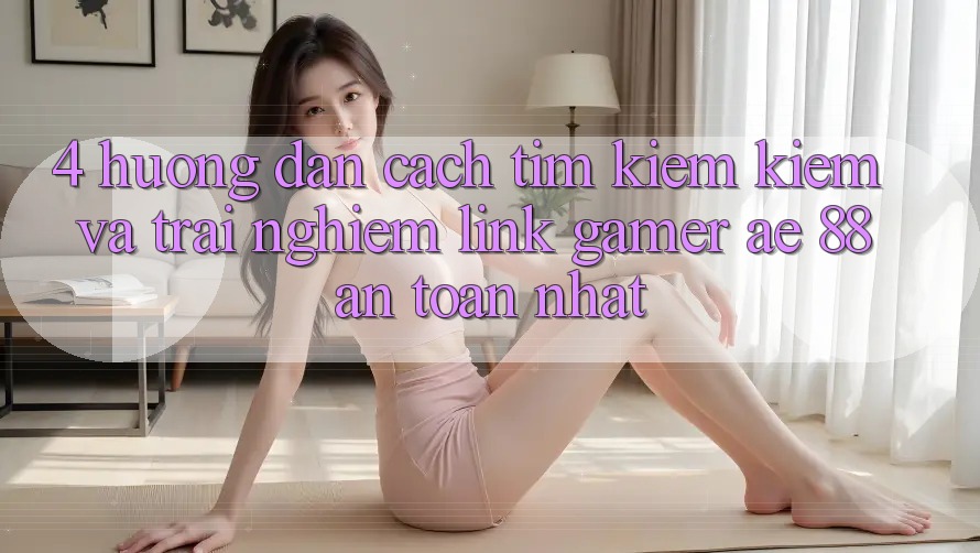 4. Hướng dẫn Cách Tìm kiếm kiếm Và Trải nghiệm Link Gamer AE 88 An Toàn nhất