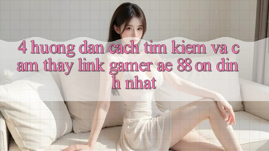 4. Hướng Dẫn Cách Tìm kiếm Và Cảm thấy Link Gamer AE 88 Ổn định nhất