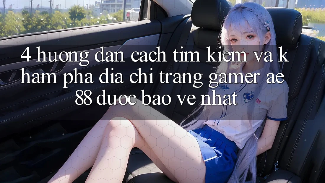 4. Hướng Dẫn Cách Tìm kiếm Và Khám phá Địa chỉ trang Gamer AE 88 Được bảo vệ nhất