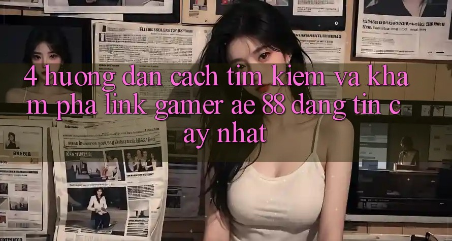 4. Hướng Dẫn Cách Tìm kiếm Và Khám phá Link Gamer AE 88 Đáng tin cậy nhất