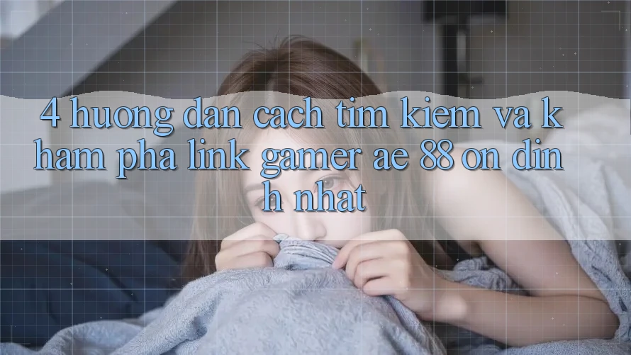 4. Hướng Dẫn Cách Tìm kiếm Và Khám phá Link Gamer AE 88 Ổn định nhất