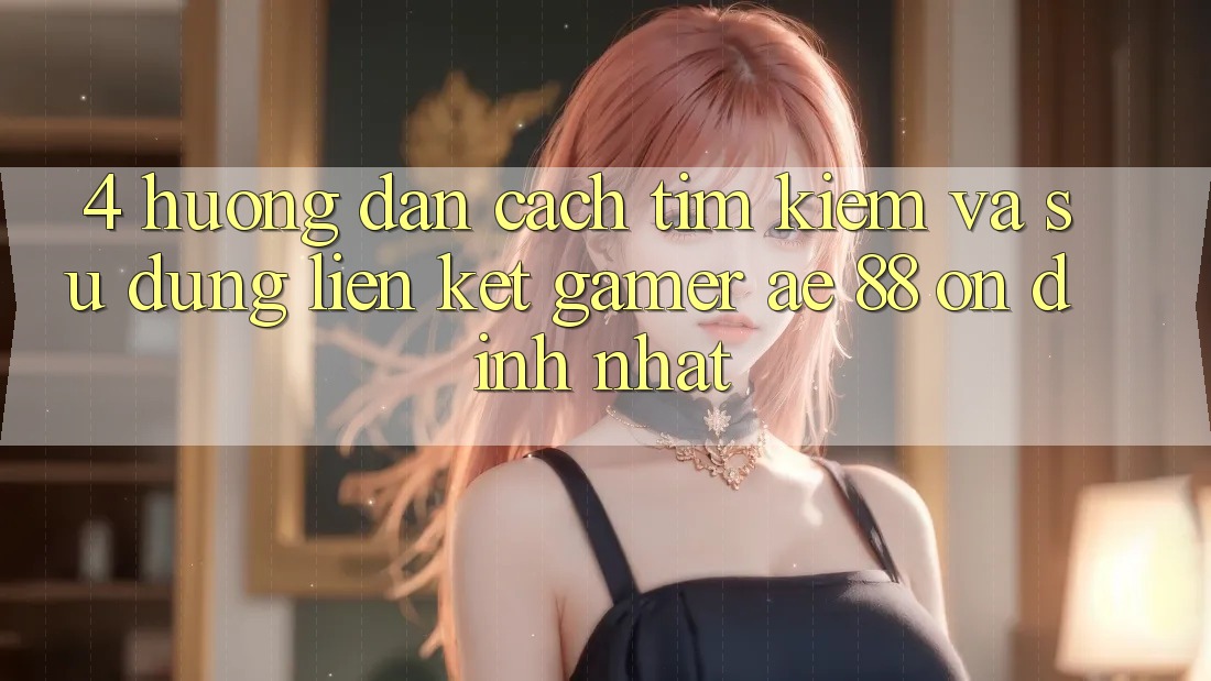 4. Hướng Dẫn Cách Tìm kiếm Và Sử Dụng Liên kết Gamer AE 88 Ổn định nhất 4. Hướng Dẫn Cách Tìm kiếm Và Sử Dụng Liên kết Gamer AE 88 Ổn định nhất