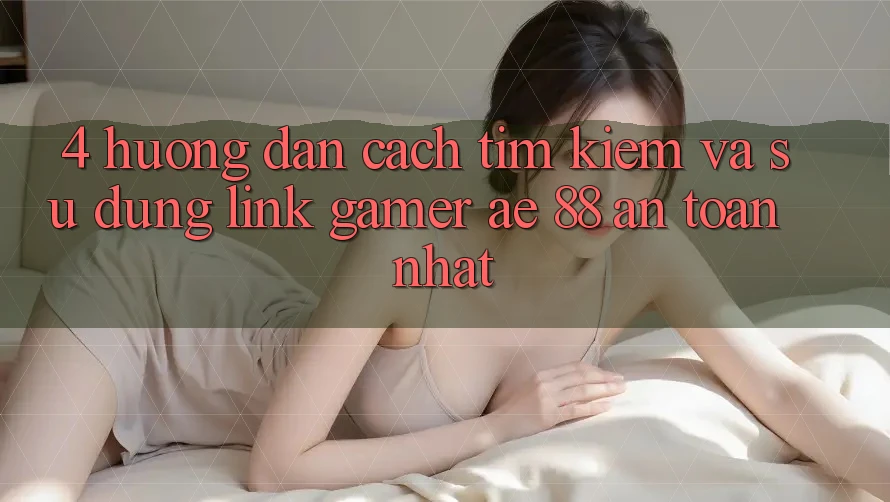 4. Hướng Dẫn Cách Tìm kiếm Và Sử Dụng Link Gamer AE 88 An Toàn nhất