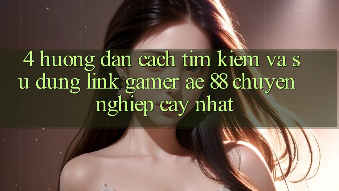 4. Hướng Dẫn Cách Tìm kiếm Và Sử Dụng Link Gamer AE 88 Chuyên nghiệp cậy nhất