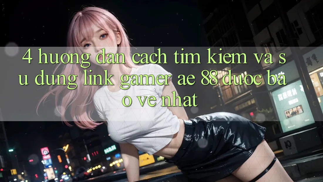 4. Hướng Dẫn Cách Tìm kiếm Và Sử dụng Link Gamer AE 88 Được bảo vệ nhất