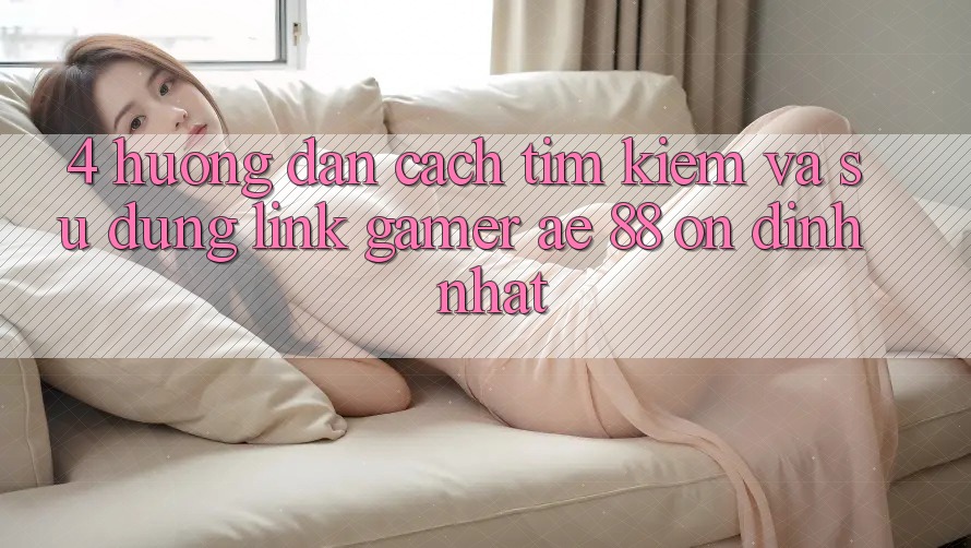 4. Hướng dẫn Cách Tìm kiếm Và Sử Dụng Link Gamer AE 88 Ổn định nhất