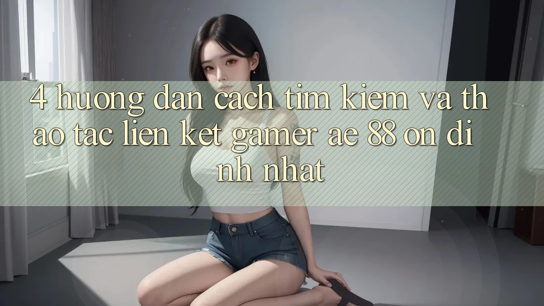 4. Hướng Dẫn Cách Tìm kiếm Và Thao tác Liên kết Gamer AE 88 Ổn định nhất