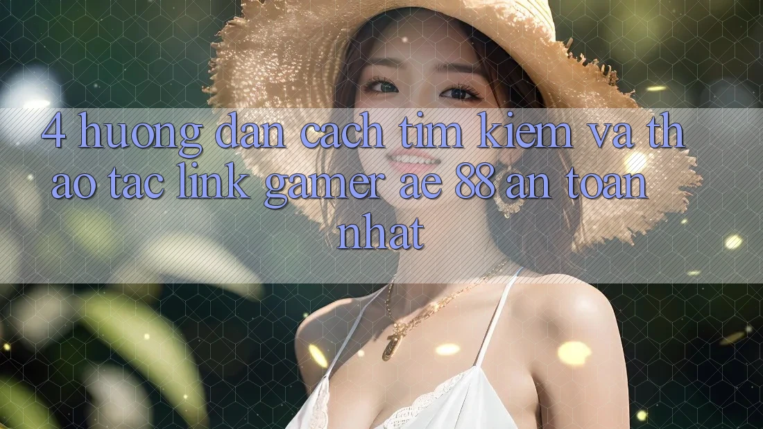 4. Hướng Dẫn Cách Tìm kiếm Và Thao tác Link Gamer AE 88 An Toàn nhất