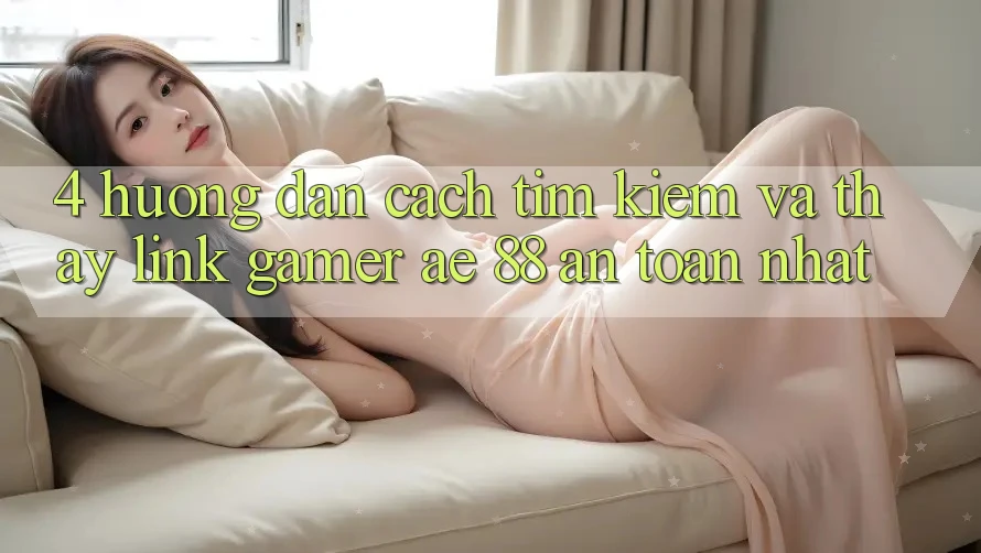 4. Hướng Dẫn Cách Tìm kiếm Và Thấy Link Gamer AE 88 An Toàn nhất