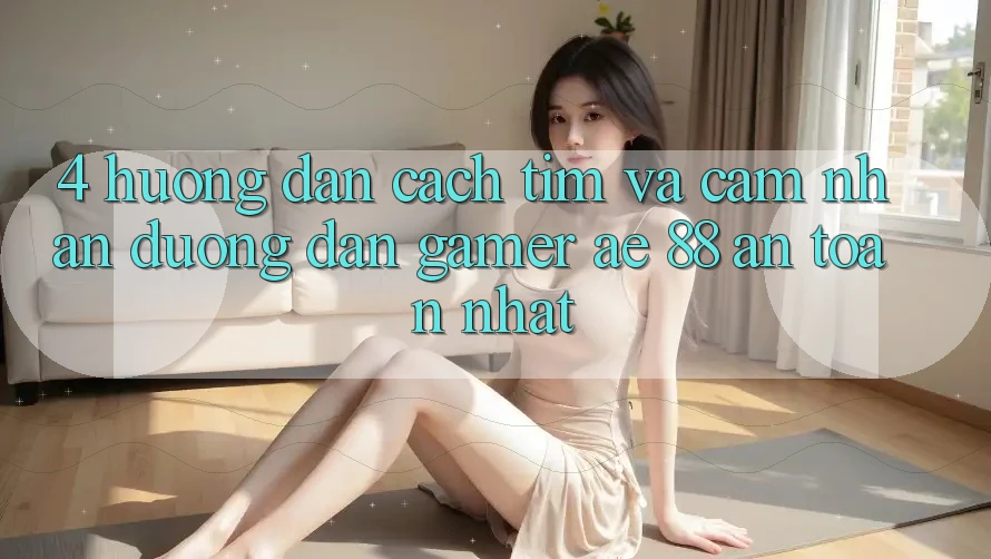 4. Hướng Dẫn Cách Tìm Và Cảm nhận Đường dẫn Gamer AE 88 An Toàn nhất