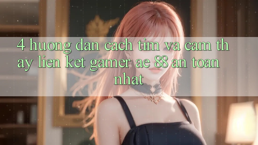 4. Hướng Dẫn Cách Tìm Và Cảm thấy Liên kết Gamer AE 88 An Toàn nhất