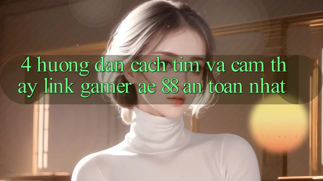 4. Hướng Dẫn Cách Tìm Và Cảm thấy Link Gamer AE 88 An Toàn nhất