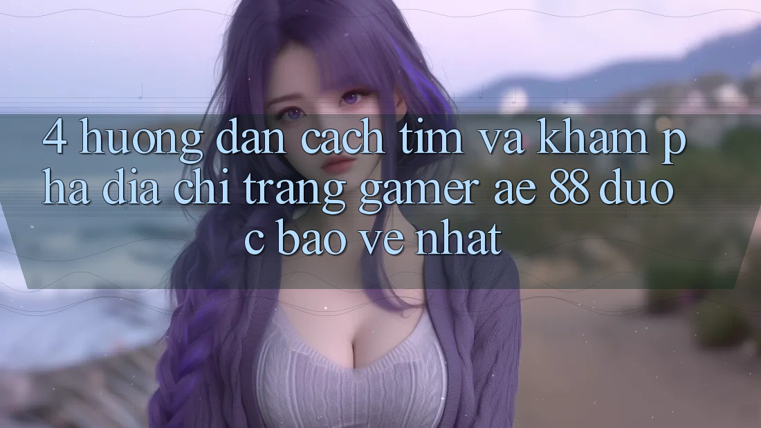 4. Hướng Dẫn Cách Tìm Và Khám phá Địa chỉ trang Gamer AE 88 Được bảo vệ nhất