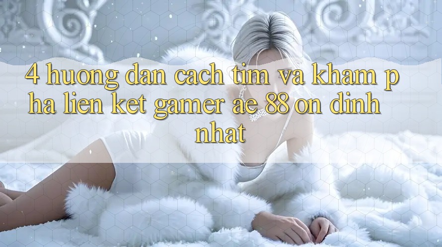 4. Hướng Dẫn Cách Tìm Và Khám phá Liên kết Gamer AE 88 Ổn định nhất