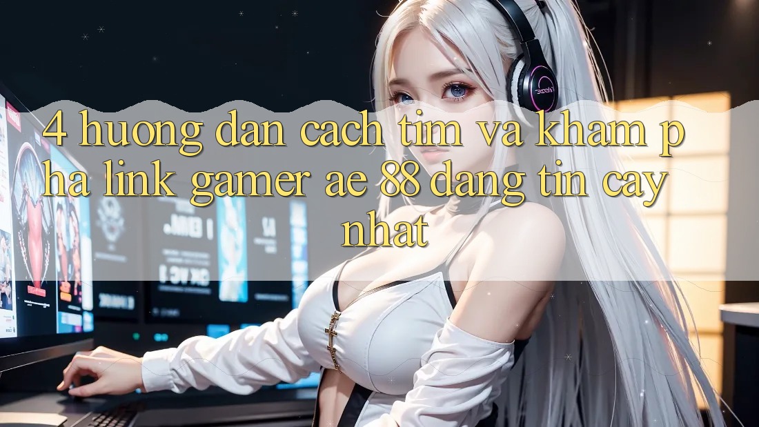 4. Hướng Dẫn Cách Tìm Và Khám phá Link Gamer AE 88 Đáng tin cậy nhất
