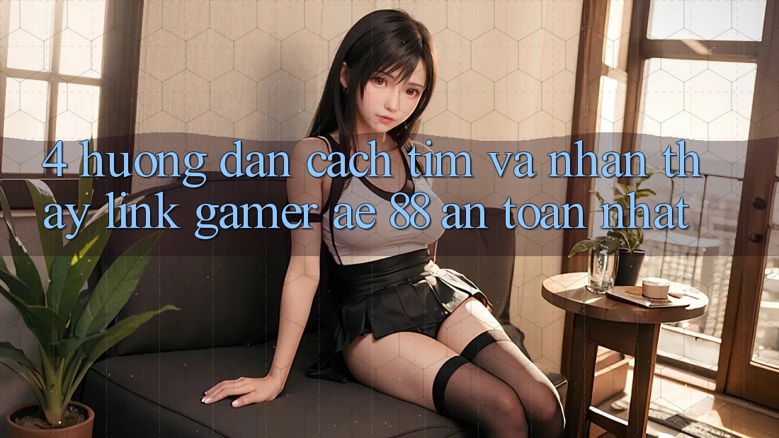 4. Hướng Dẫn Cách Tìm Và Nhận thấy Link Gamer AE 88 An Toàn nhất
