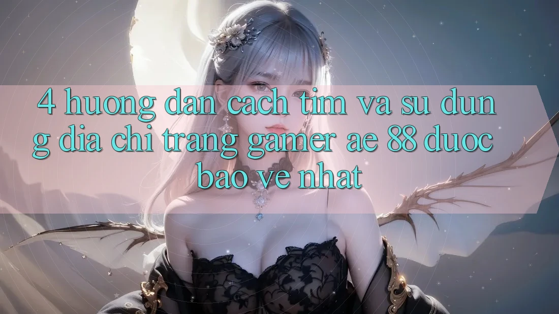 4. Hướng dẫn Cách Tìm Và Sử Dụng Địa chỉ trang Gamer AE 88 Được bảo vệ nhất 4. Hướng dẫn Cách Tìm Và Sử Dụng Địa chỉ trang Gamer AE 88 Được bảo vệ nhất