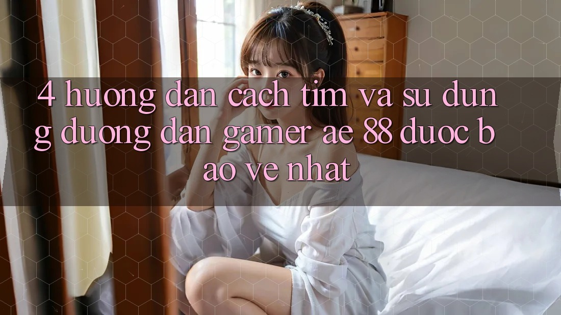 4. Hướng Dẫn Cách Tìm Và Sử Dụng Đường dẫn Gamer AE 88 Được bảo vệ nhất