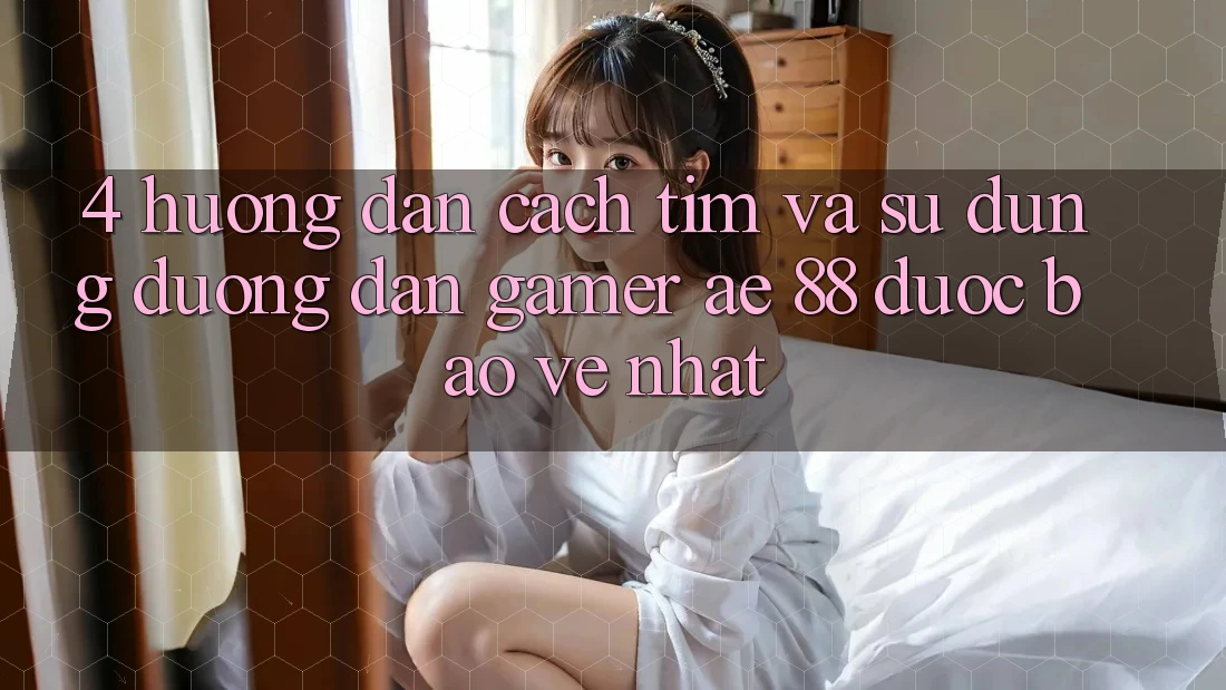 4. Hướng Dẫn Cách Tìm Và Sử Dụng Đường dẫn Gamer AE 88 Được bảo vệ nhất