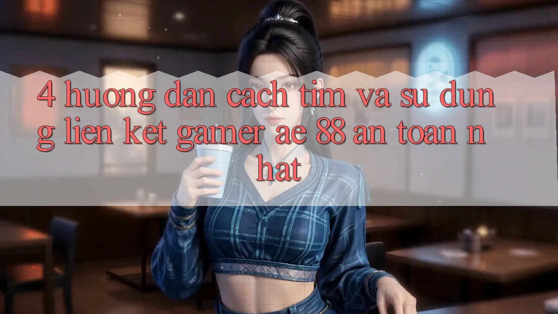 4. Hướng Dẫn Cách Tìm Và Sử Dụng Liên kết Gamer AE 88 An Toàn nhất