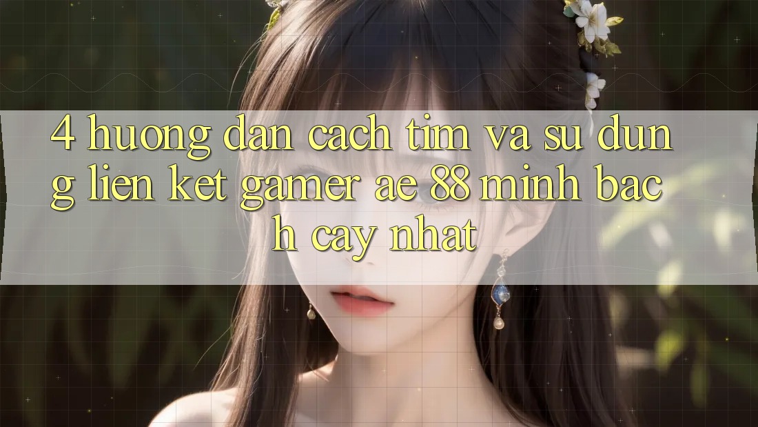 4. Hướng Dẫn Cách Tìm Và Sử dụng Liên kết Gamer AE 88 Minh bạch cậy nhất