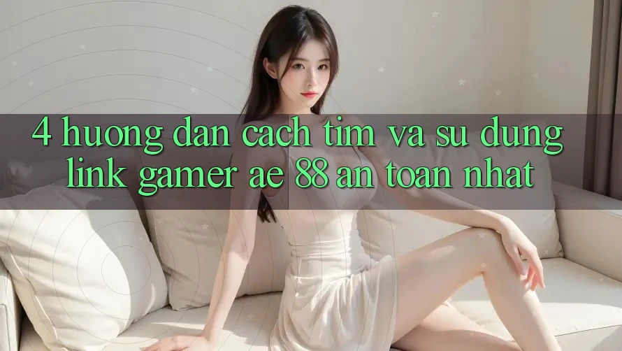 4. Hướng Dẫn Cách Tìm Và Sử Dụng Link Gamer AE 88 An Toàn nhất