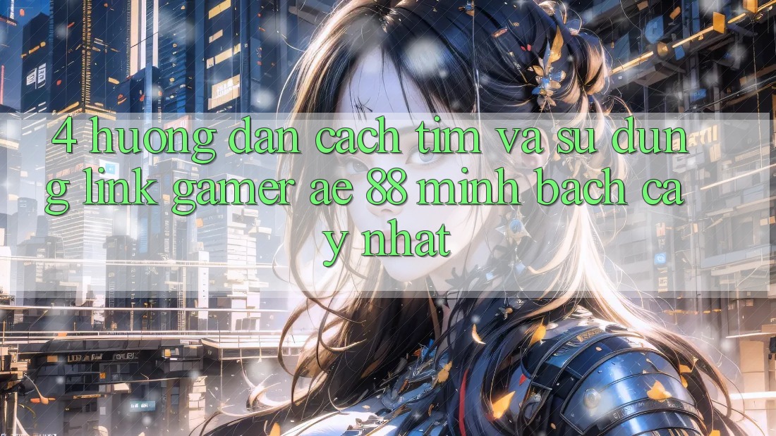 4. Hướng Dẫn Cách Tìm Và Sử Dụng Link Gamer AE 88 Minh bạch cậy nhất