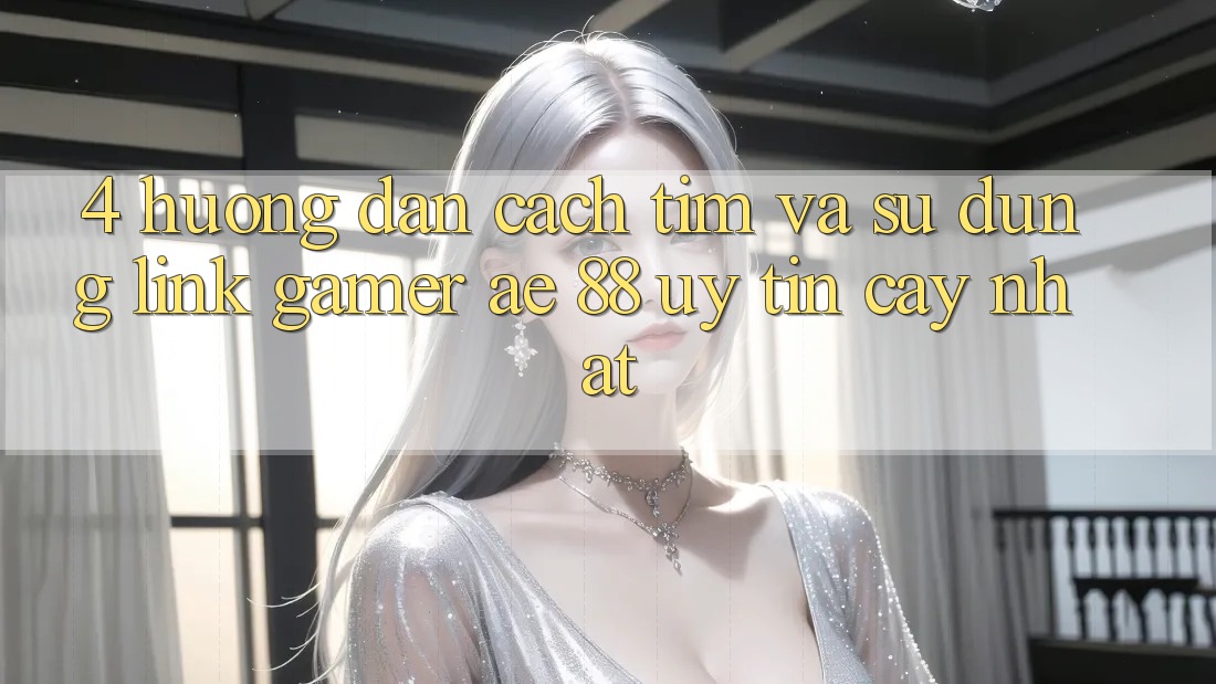 4. Hướng Dẫn Cách Tìm Và Sử Dụng Link Gamer AE 88 Uy tín cậy nhất