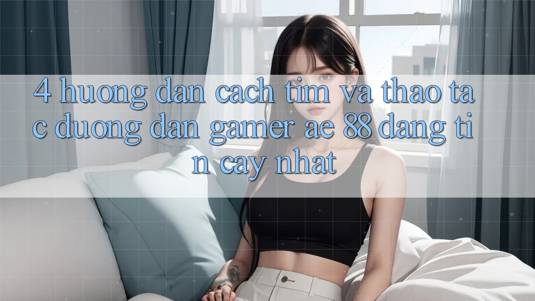4. Hướng Dẫn Cách Tìm Và Thao tác Đường dẫn Gamer AE 88 Đáng tin cậy nhất