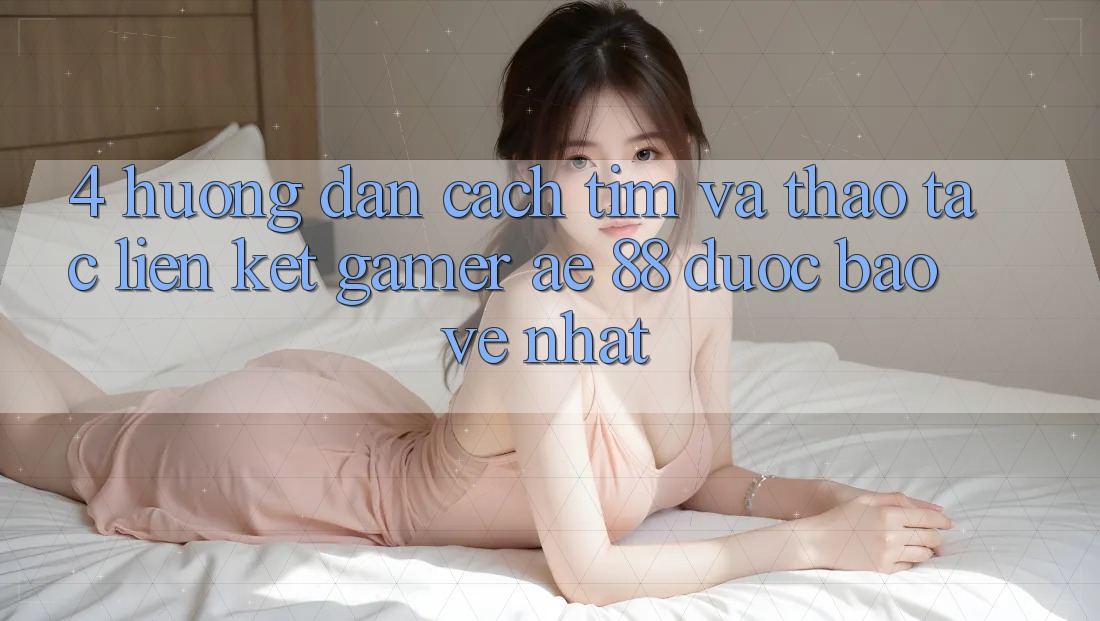 4. Hướng Dẫn Cách Tìm Và Thao tác Liên kết Gamer AE 88 Được bảo vệ nhất