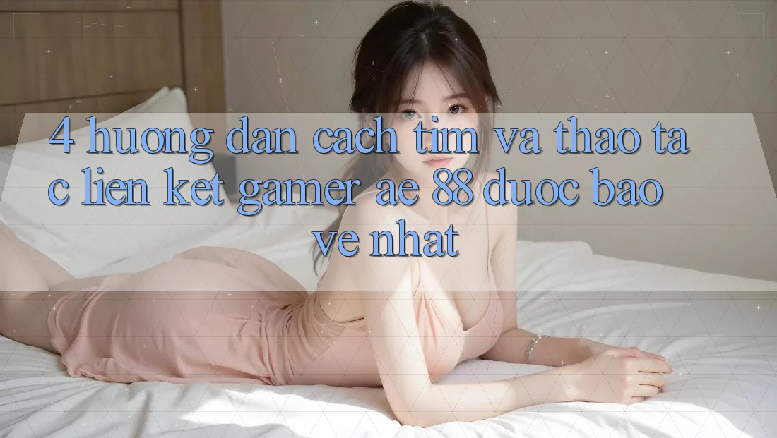 4. Hướng Dẫn Cách Tìm Và Thao tác Liên kết Gamer AE 88 Được bảo vệ nhất