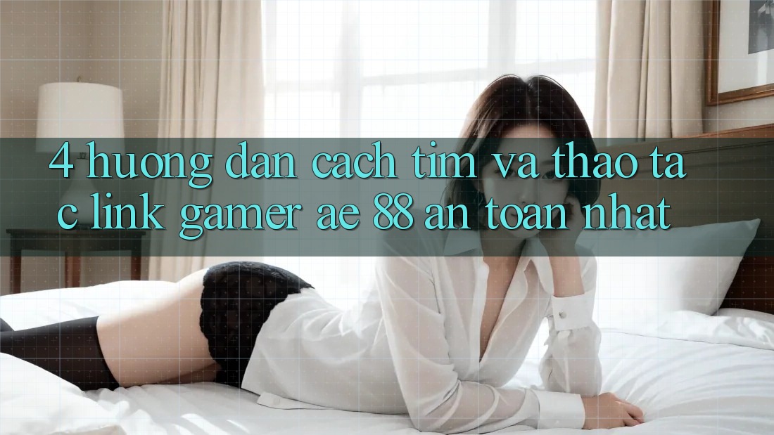 4. Hướng Dẫn Cách Tìm Và Thao tác Link Gamer AE 88 An Toàn nhất