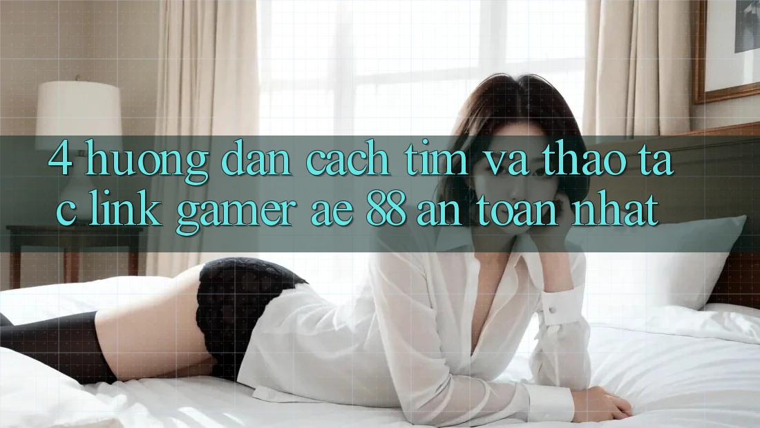4. Hướng Dẫn Cách Tìm Và Thao tác Link Gamer AE 88 An Toàn nhất
