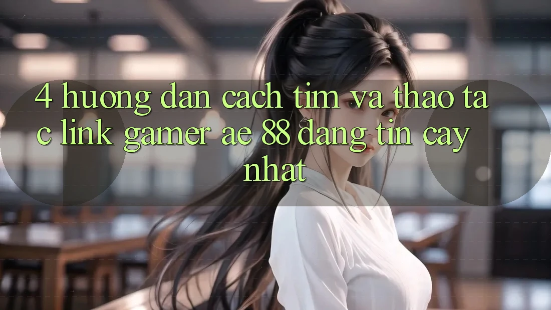 4. Hướng Dẫn Cách Tìm Và Thao tác Link Gamer AE 88 Đáng tin cậy nhất