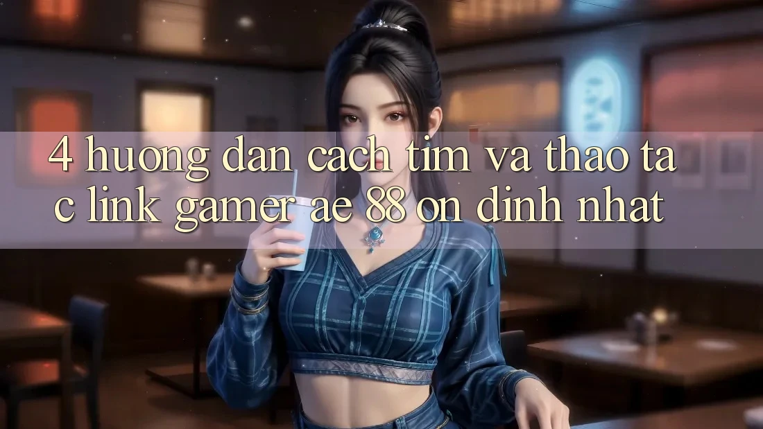 4. Hướng dẫn Cách Tìm Và Thao tác Link Gamer AE 88 Ổn định nhất
