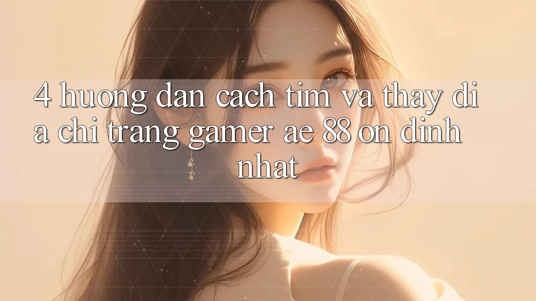 4. Hướng Dẫn Cách Tìm Và Thấy Địa chỉ trang Gamer AE 88 Ổn định nhất