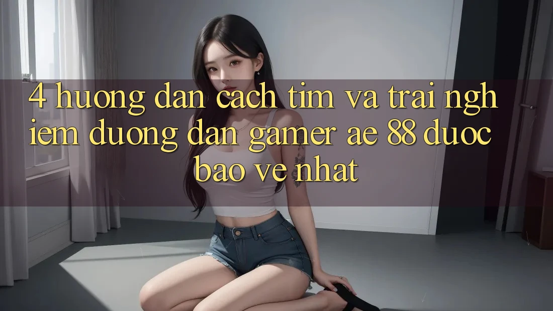 4. Hướng dẫn Cách Tìm Và Trải nghiệm Đường dẫn Gamer AE 88 Được bảo vệ nhất