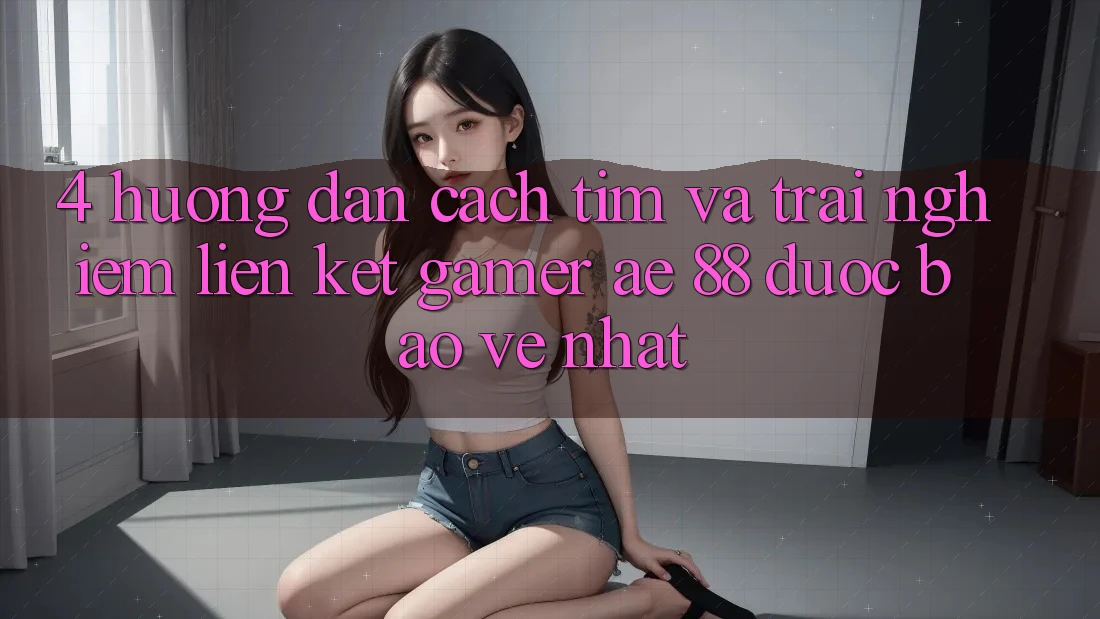 4. Hướng Dẫn Cách Tìm Và Trải nghiệm Liên kết Gamer AE 88 Được bảo vệ nhất