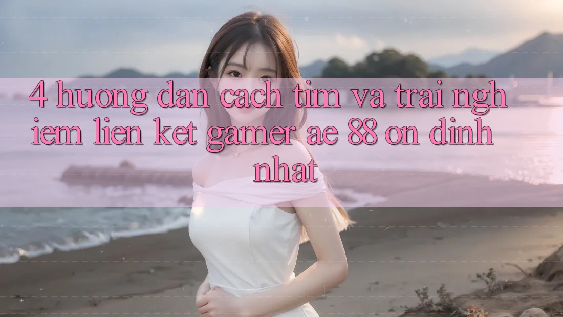 4. Hướng Dẫn Cách Tìm Và Trải nghiệm Liên kết Gamer AE 88 Ổn định nhất