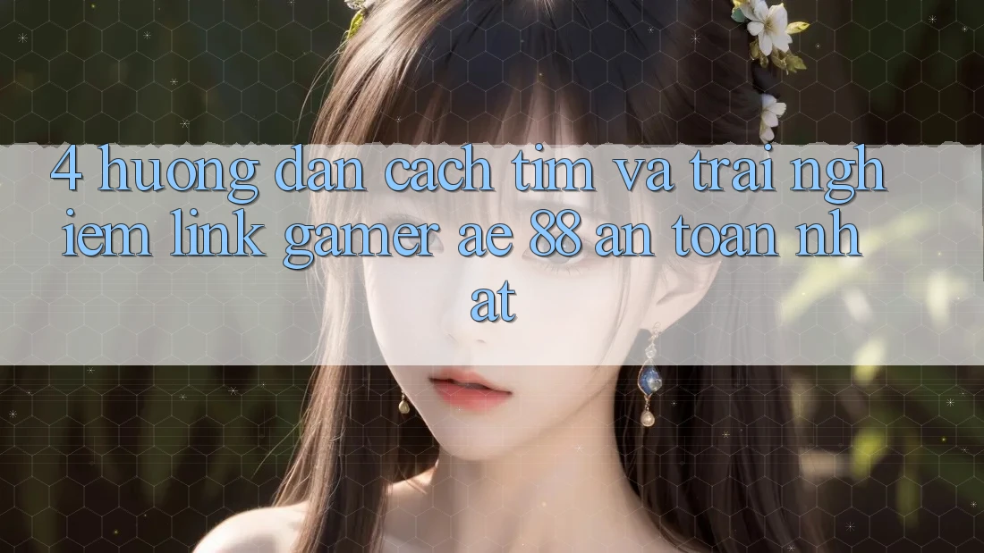 4. Hướng Dẫn Cách Tìm Và Trải nghiệm Link Gamer AE 88 An Toàn nhất