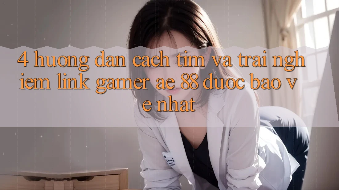 4. Hướng Dẫn Cách Tìm Và Trải nghiệm Link Gamer AE 88 Được bảo vệ nhất