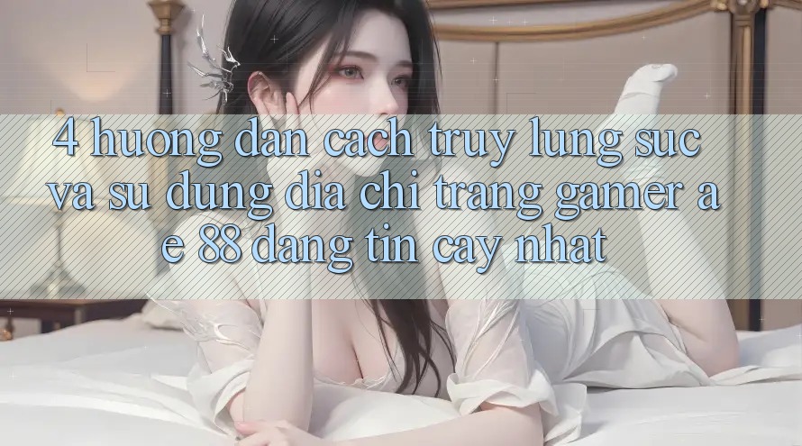 4. Hướng Dẫn Cách Truy lùng sục Và Sử Dụng Địa chỉ trang Gamer AE 88 Đáng tin cậy nhất