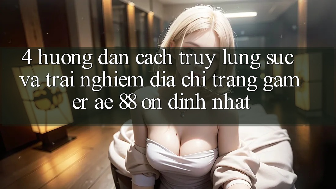 4. Hướng Dẫn Cách Truy lùng sục Và Trải nghiệm Địa chỉ trang Gamer AE 88 Ổn định nhất