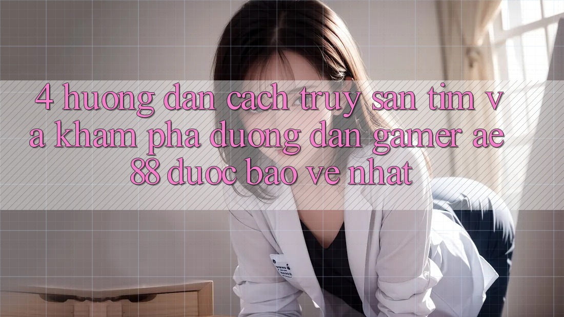 4. Hướng Dẫn Cách Truy săn tìm Và Khám phá Đường dẫn Gamer AE 88 Được bảo vệ nhất